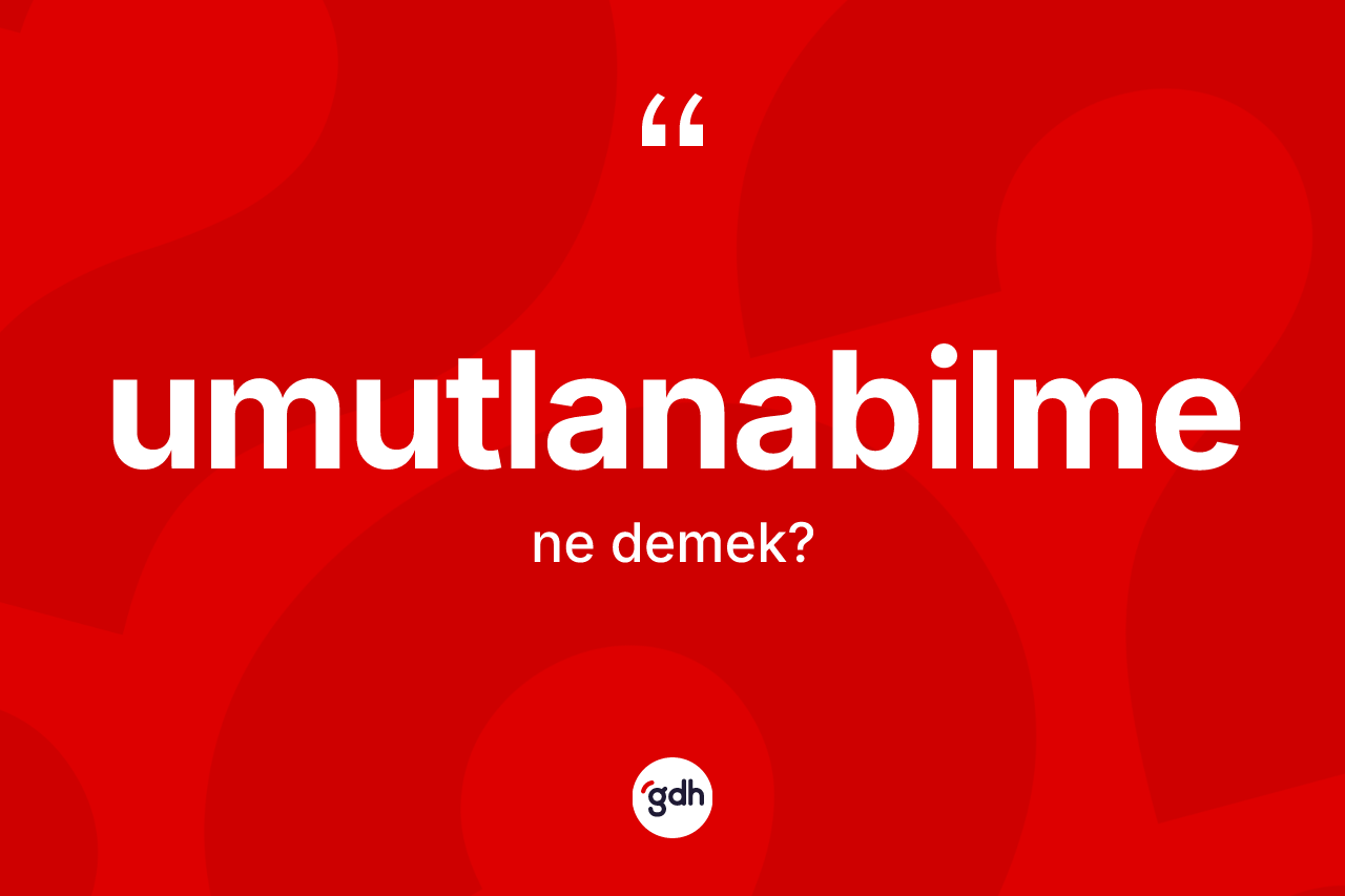 Umutlanabilme ne demek? Umutlanabilme kelimesinin TDK anlamı nedir?