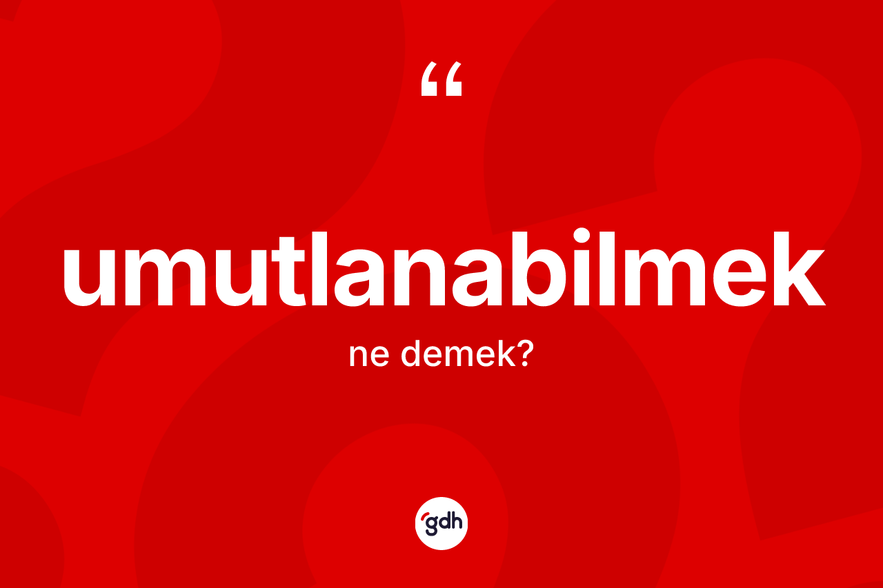 Umutlanabilmek ne demek? Umutlanabilmeğin halk arasındaki kullanımı nasıldır?