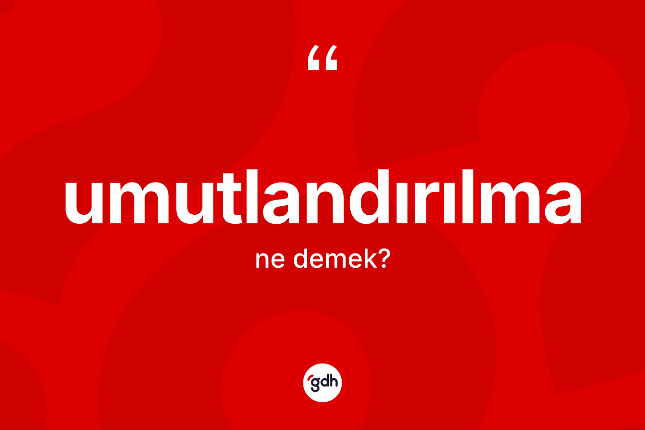 Umutlandırılma ne anlama gelir? Umutlandırılmanın kısaca tanımı nedir?