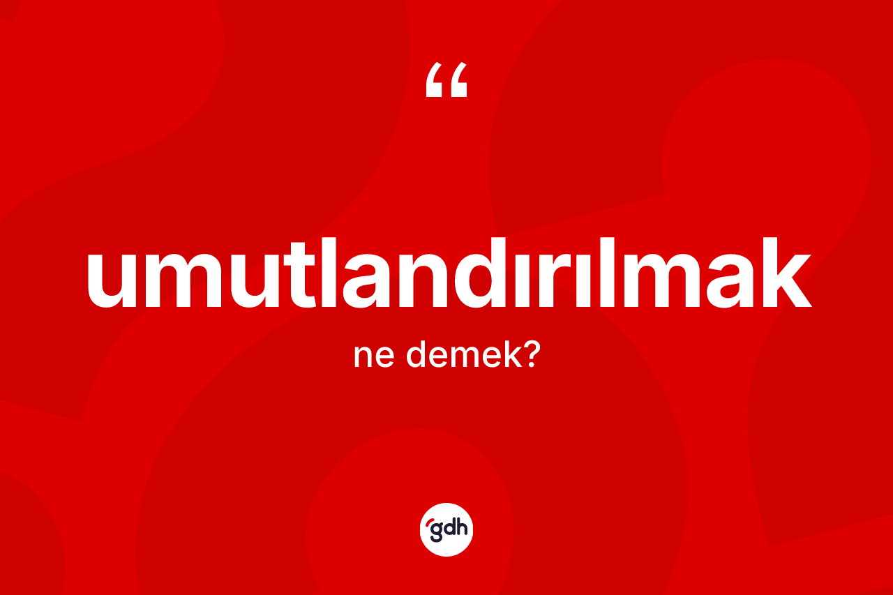 Umutlandırılmak kelimesinin anlamı nedir? Umutlandırılmağın TDK'ya göre anlamı nedir?