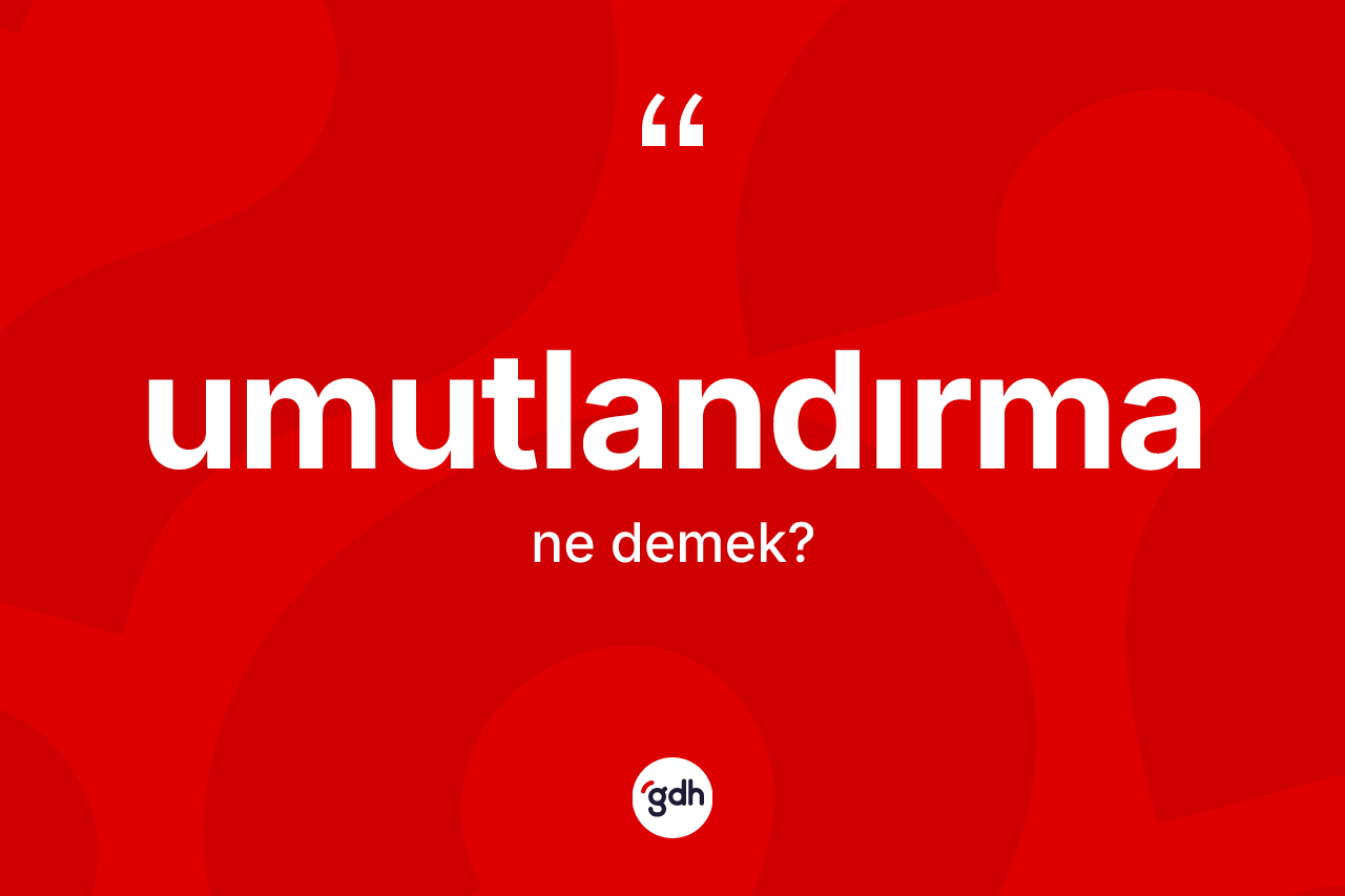 Umutlandırma ne anlama gelir? Umutlandırmanın TDK'ya göre anlamı nedir?