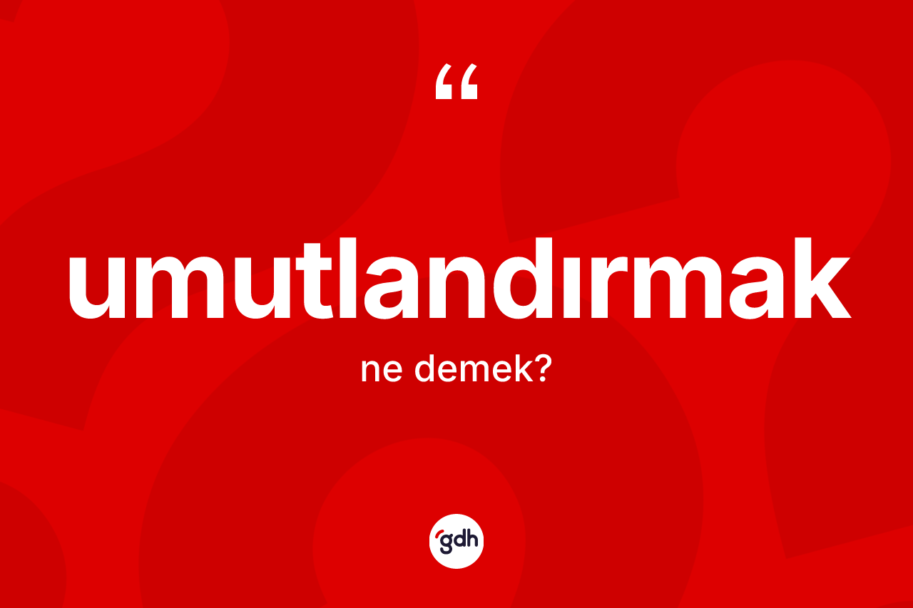Umutlandırmak kelimesinin anlamı nedir? Umutlandırmağın TDK'ya göre anlamı nedir?
