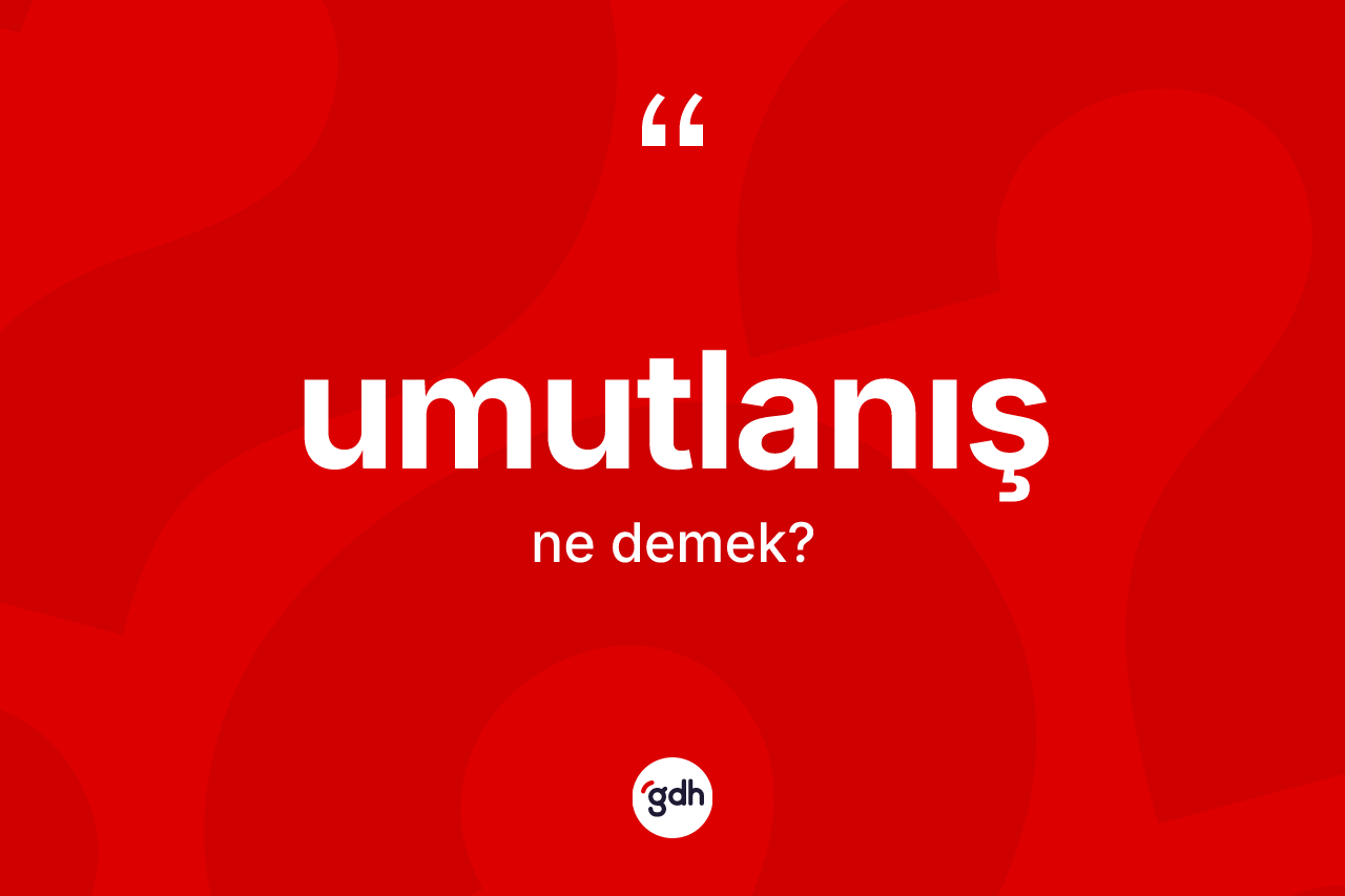 Umutlanış nedir? Umutlanışın TDK'ya göre anlamı nedir?