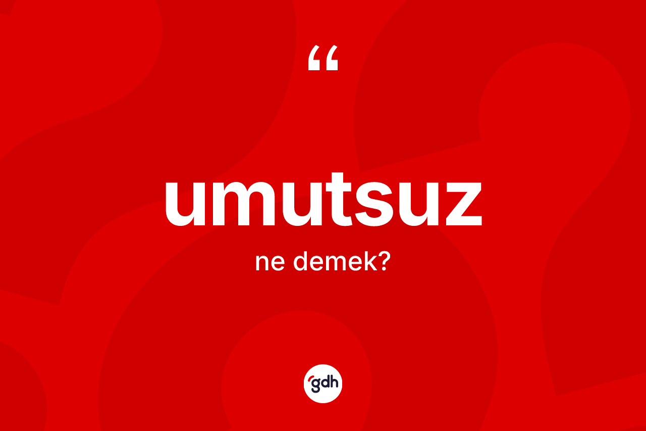 Umutsuz ne demek? Umutsuzun TDK'ya göre anlamı nedir?