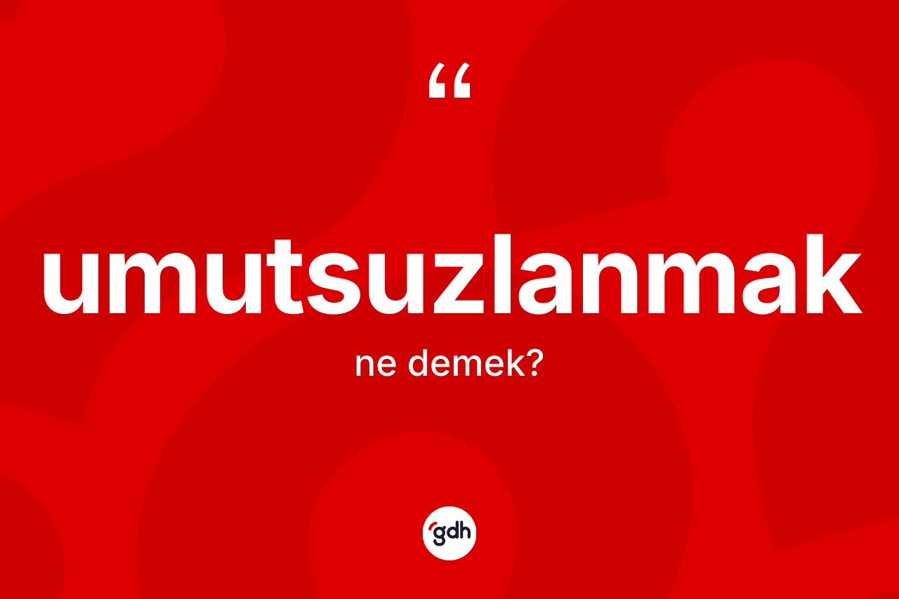 Umutsuzlanmak kelimesi nedir? Umutsuzlanmağın sözlükteki anlamı nedir?
