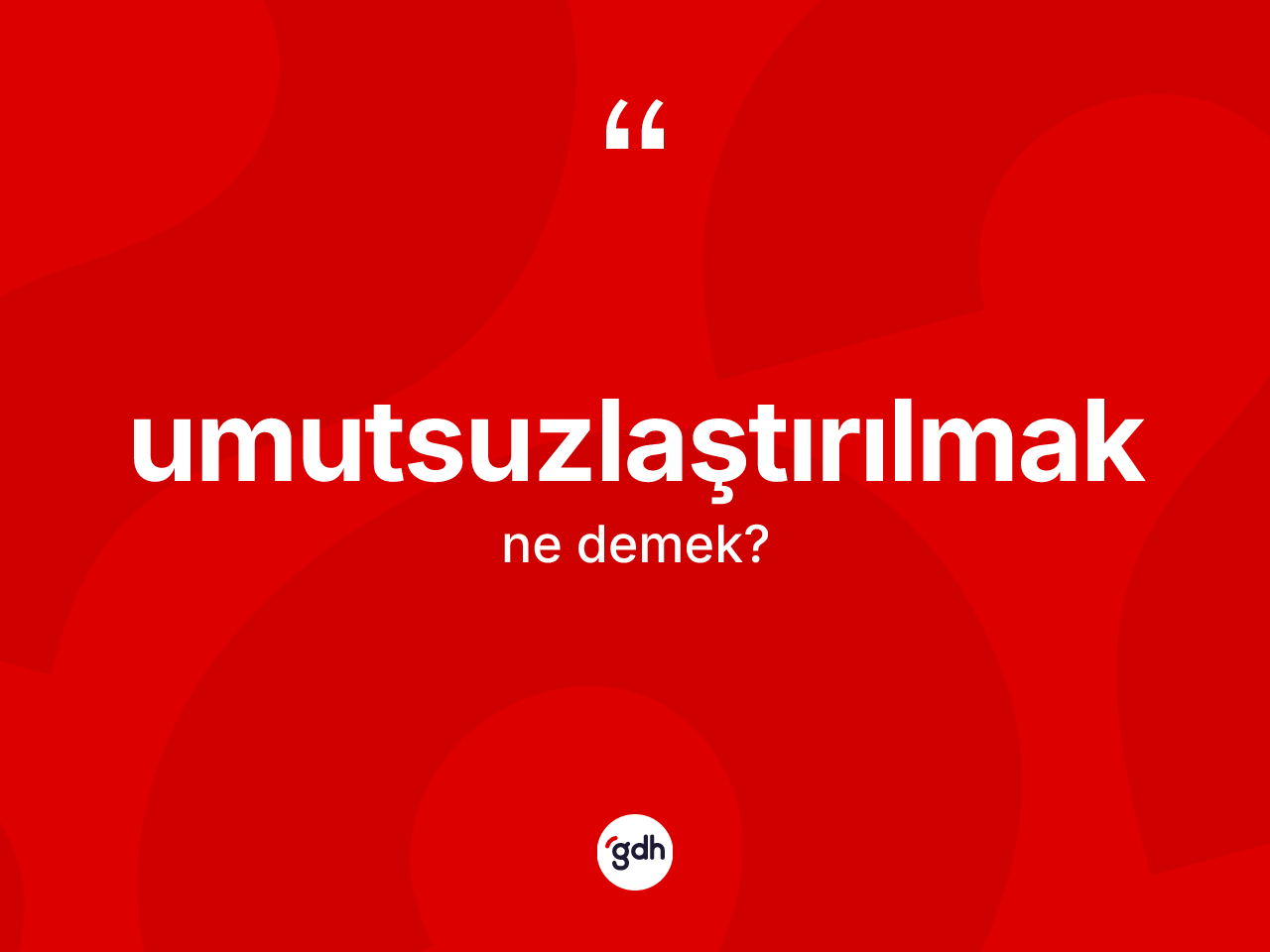 Umutsuzlaştırılmak kelimesi ne demek? Umutsuzlaştırılmağın TDK'ya göre anlamı nedir?
