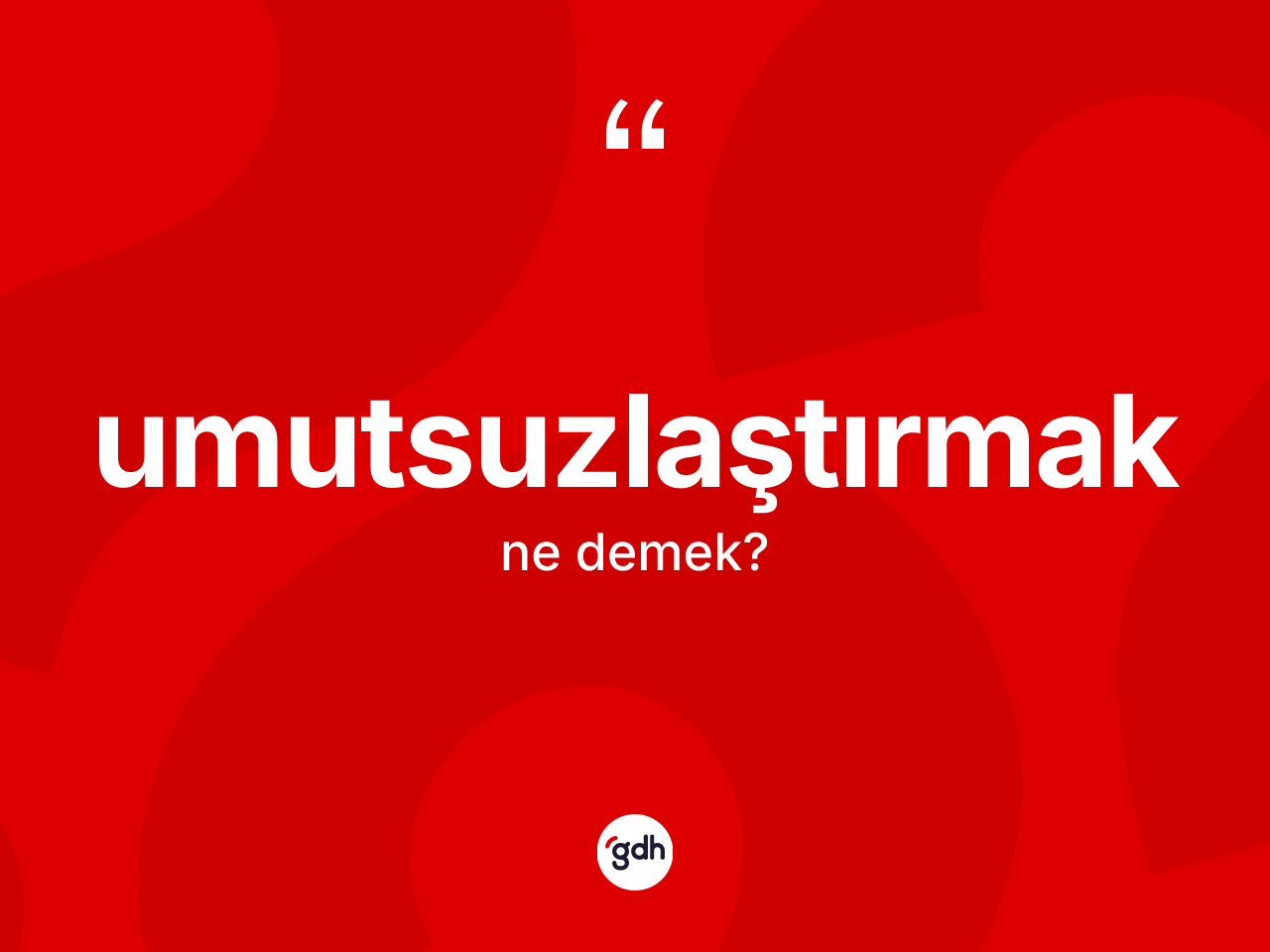 Umutsuzlaştırmak kelimesinin tanımı nedir? Umutsuzlaştırmağın halk arasındaki kullanımı nasıldır?