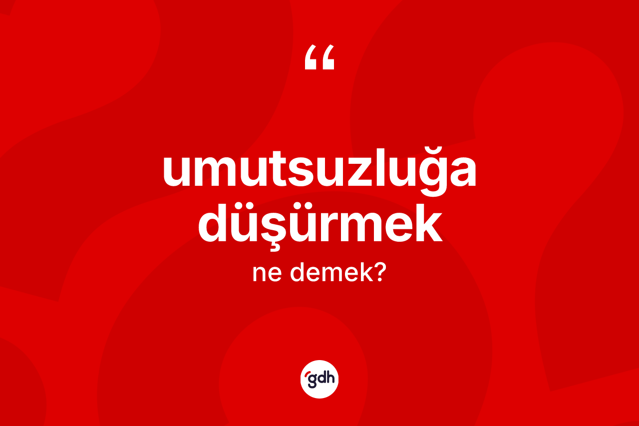 Umutsuzluğa düşürmek ifadesinin sözlükteki anlamı nedir? Umutsuzluğa düşürmek sözünün TDK tanımı nedir?