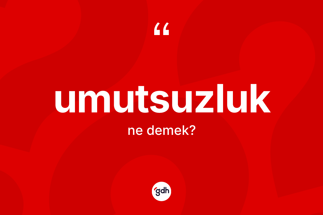 Umutsuzluk kelimesi ne anlama gelir? Umutsuzluk kelimesinin TDK'ya göre açıklaması nedir?