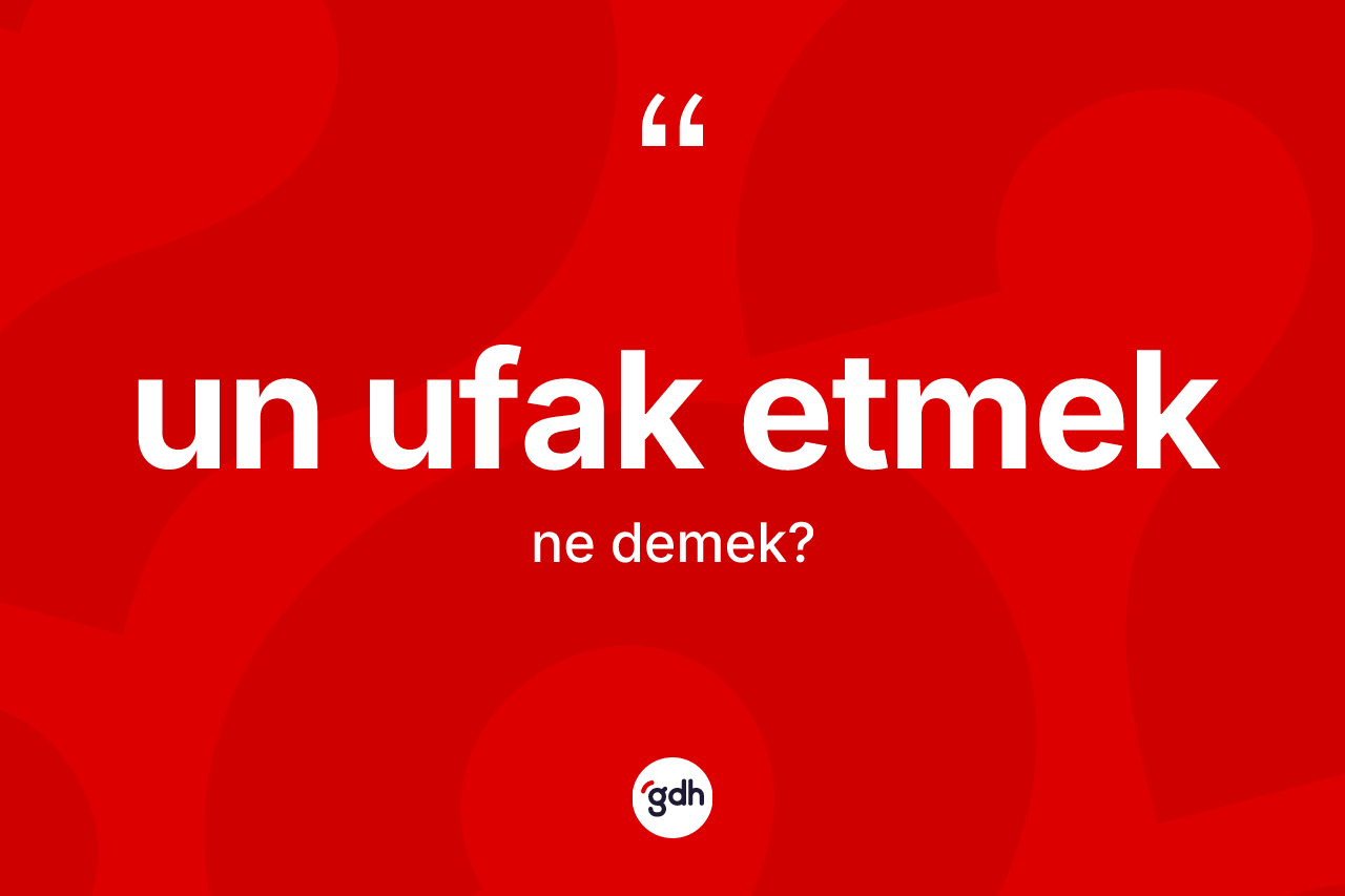 Un ufak etmek ifadesinin anlamı nedir? Un ufak etmek sözü nerede kullanılır?