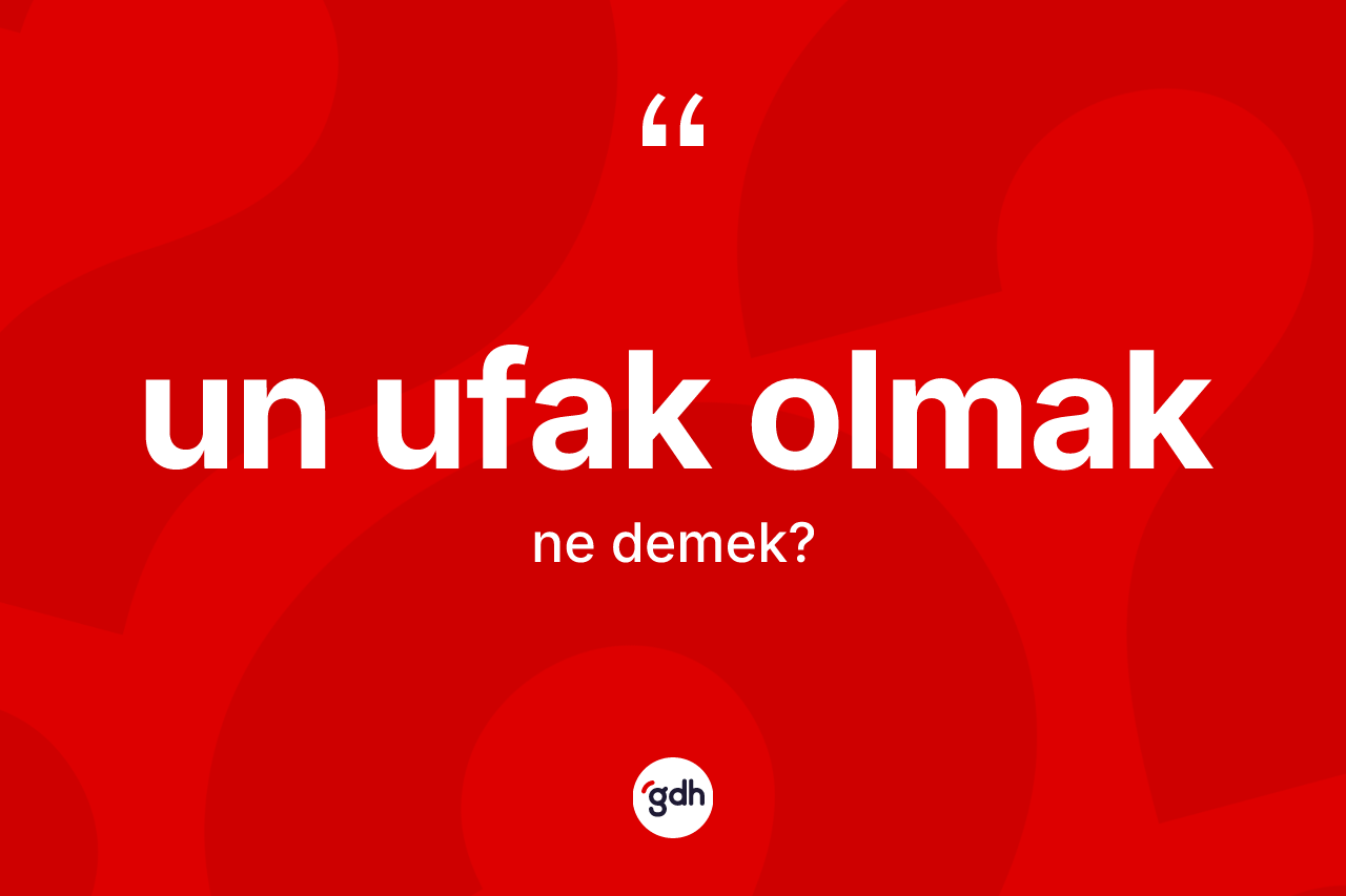 Un ufak olmak ne anlama gelir? Un ufak olmak ifadesinin TDK anlamı nedir?