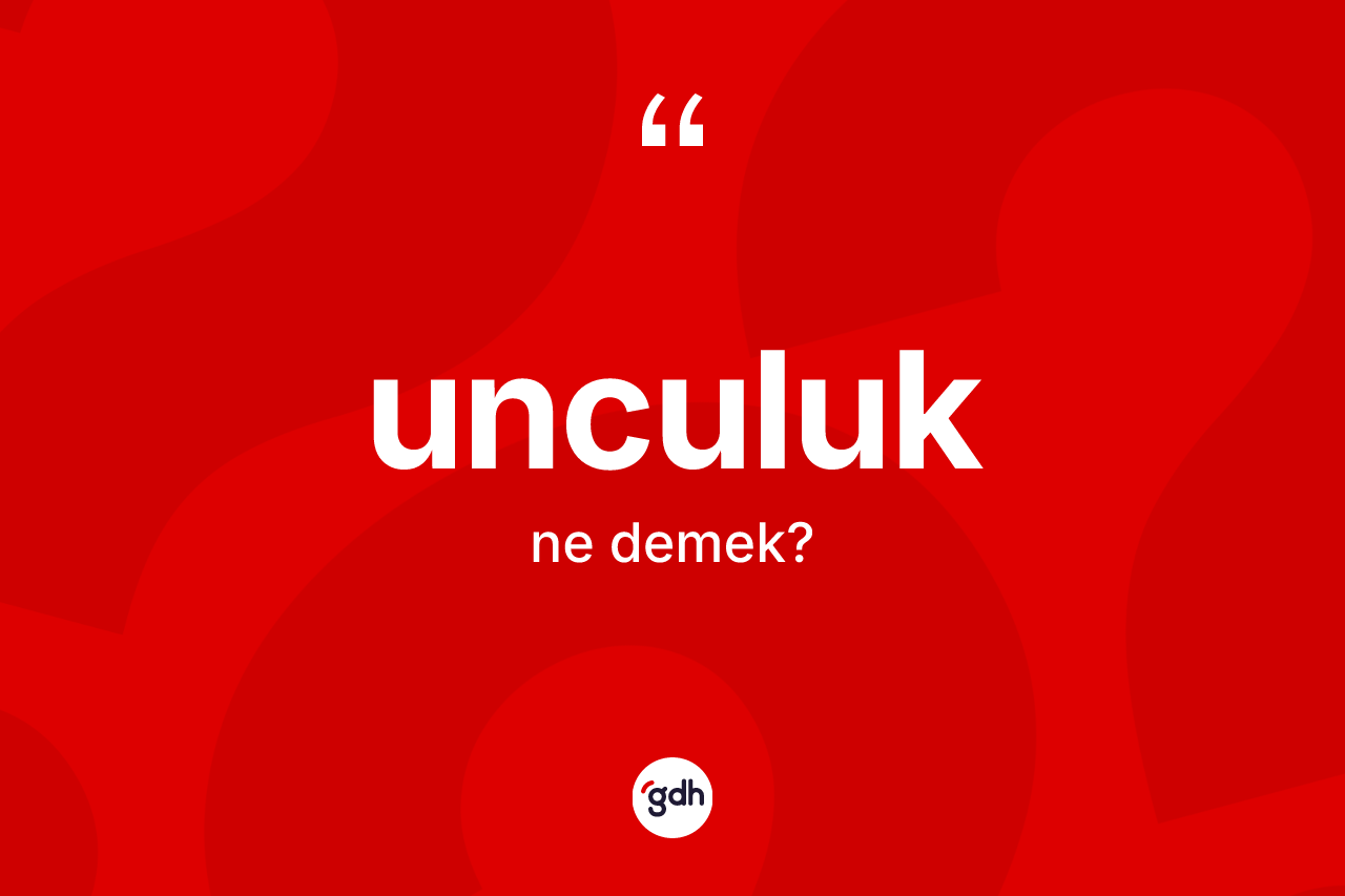 Unculuk ne demek? Unculuk kelimesinin TDK'ya göre açıklaması nedir?