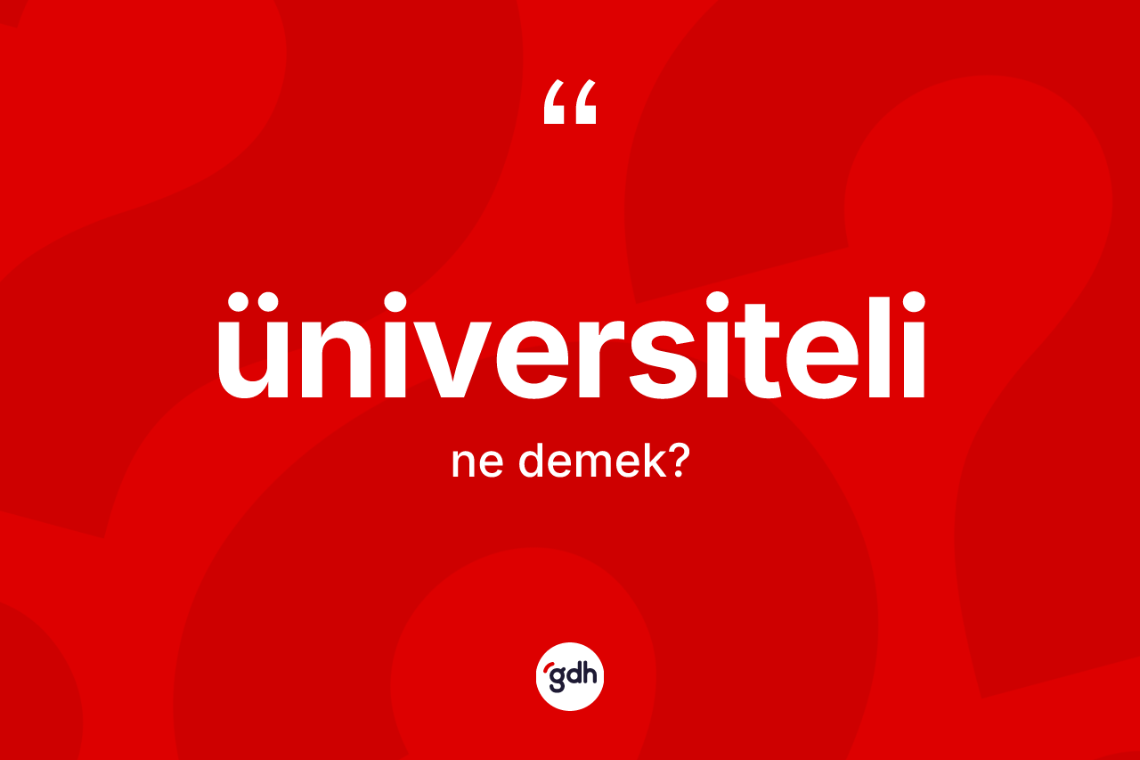 Üniversiteli kelimesinin sözlükteki tanımı nedir? Üniversitelinin TDK'ya göre anlamı nedir?