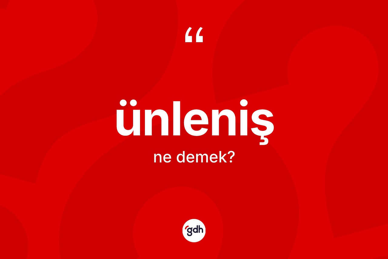 Ünleniş kelimesinin anlamı nedir? Ünlenişin sözlükteki anlamı nedir?