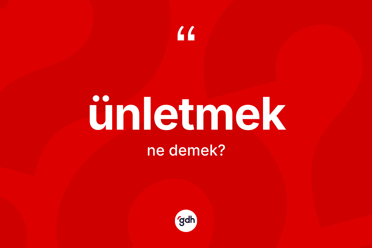 Ünletmek ne anlama gelir? Ünletmek kelimesinin TDK anlamı nedir?