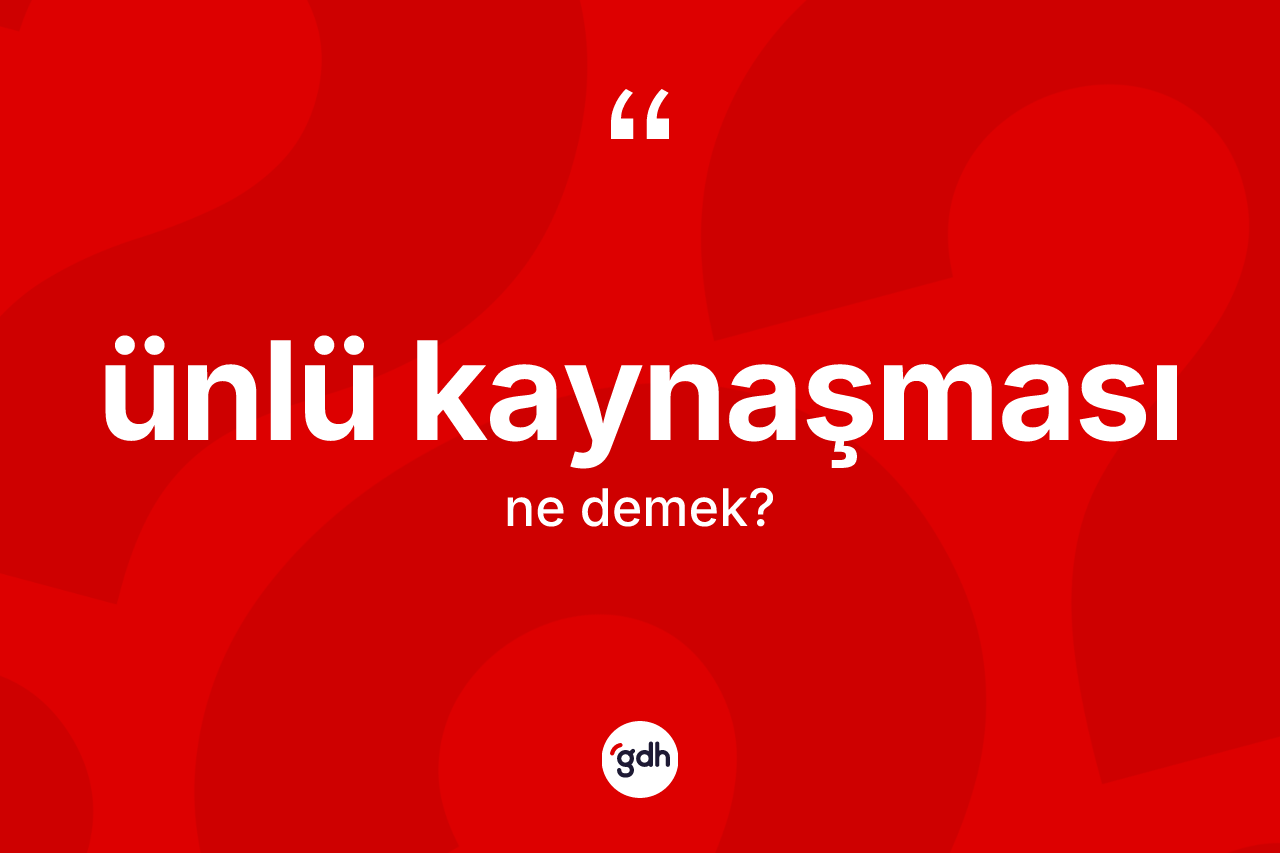 Ünlü kaynaşması kelimesi ne anlama gelir? Ünlü kaynaşmasının TDK'ya göre anlamı nedir?