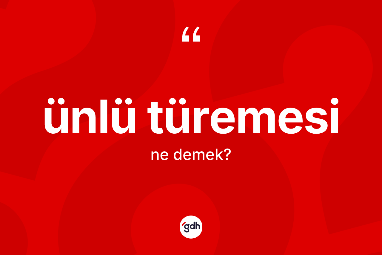 Ünlü türemesi kelimesinin anlamı nedir? Ünlü türemesinin TDK'ya göre anlamı nedir?