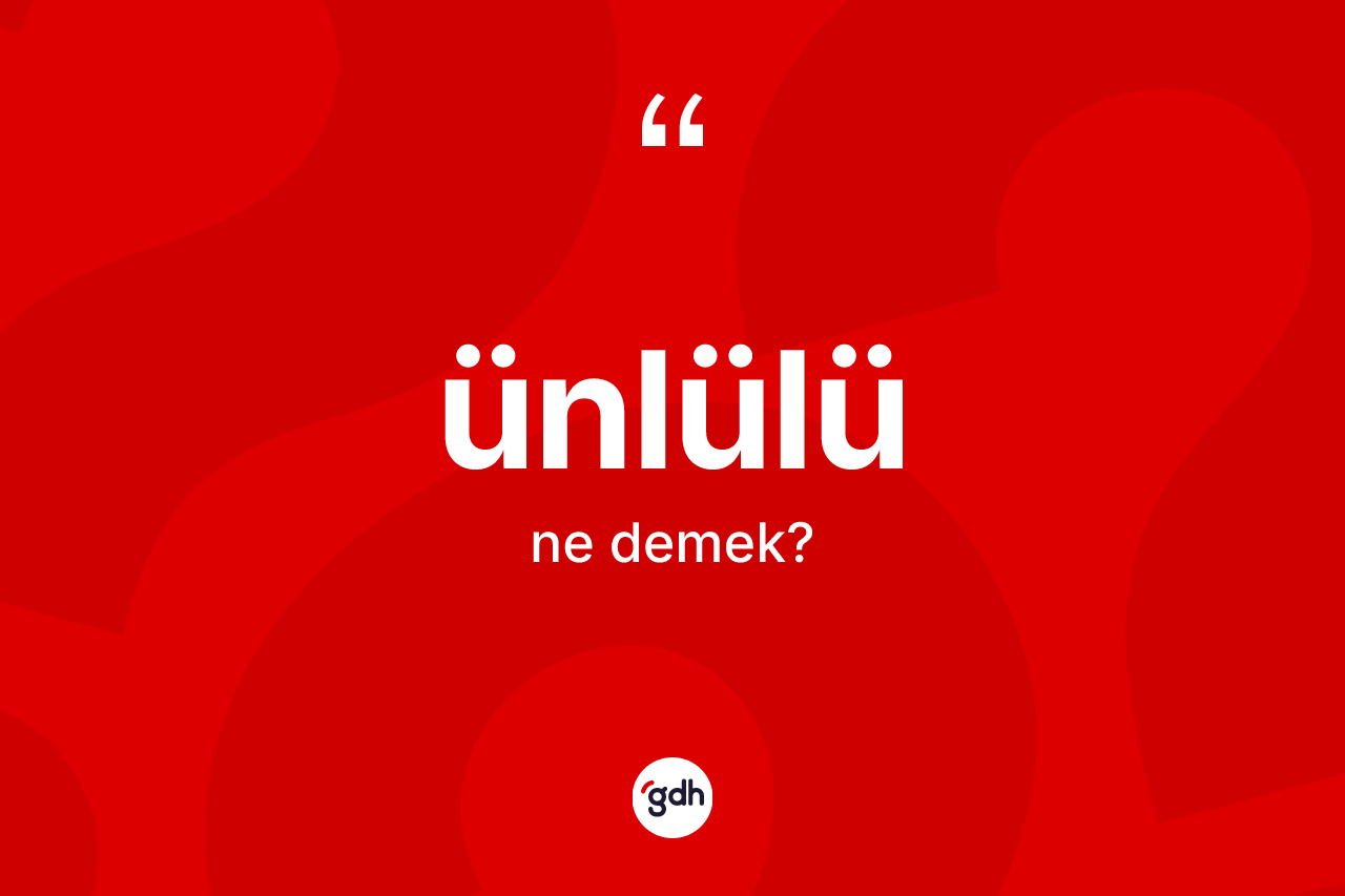 Ünlülü kelimesinin tanımı nedir? Ünlülünün halk arasındaki kullanımı nasıldır?