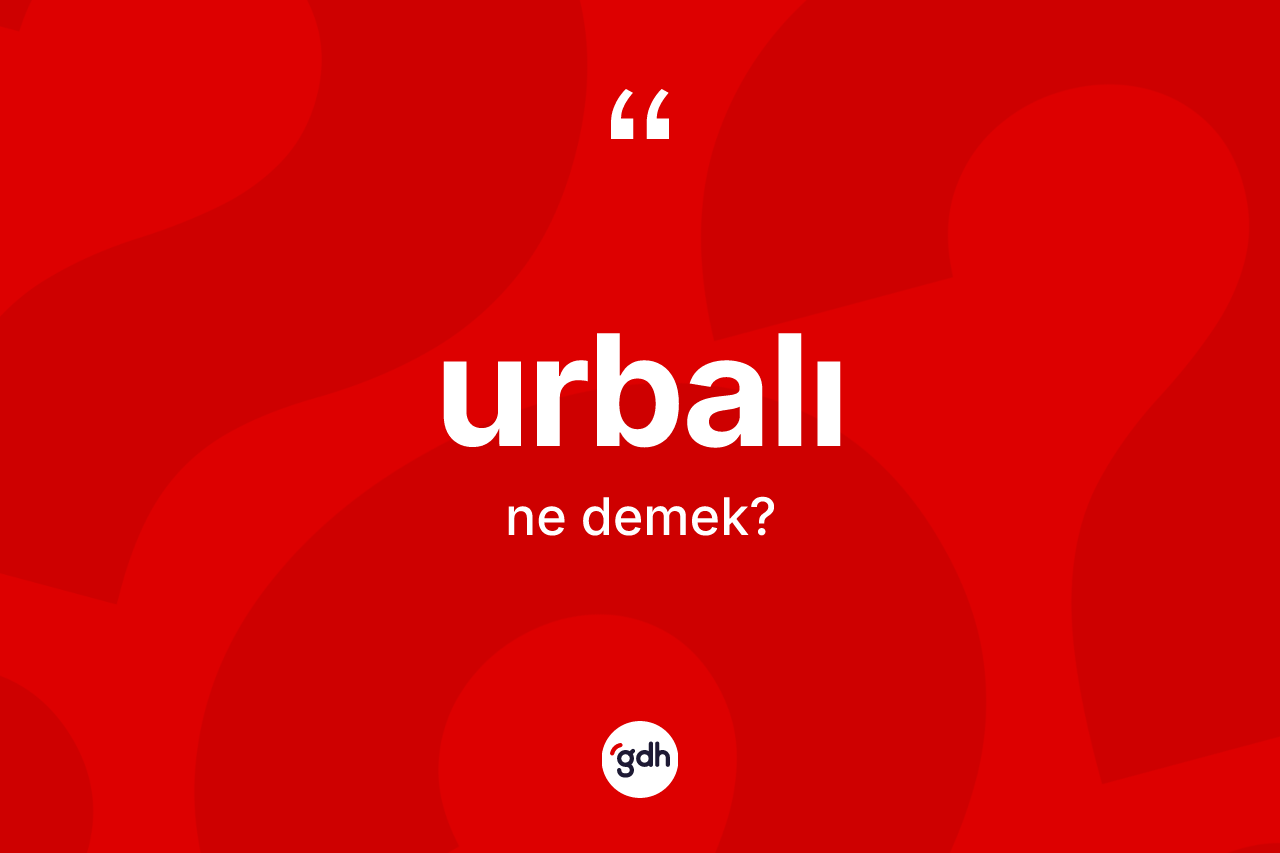 Urbalı kelimesinin anlamı nedir? Urbalı kelimesinin özellikleri nelerdir?