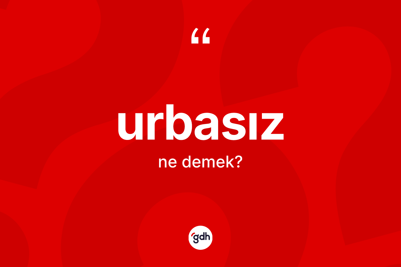 Urbasız kelimesi nedir? Urbasızın sözlükteki anlamı nedir?