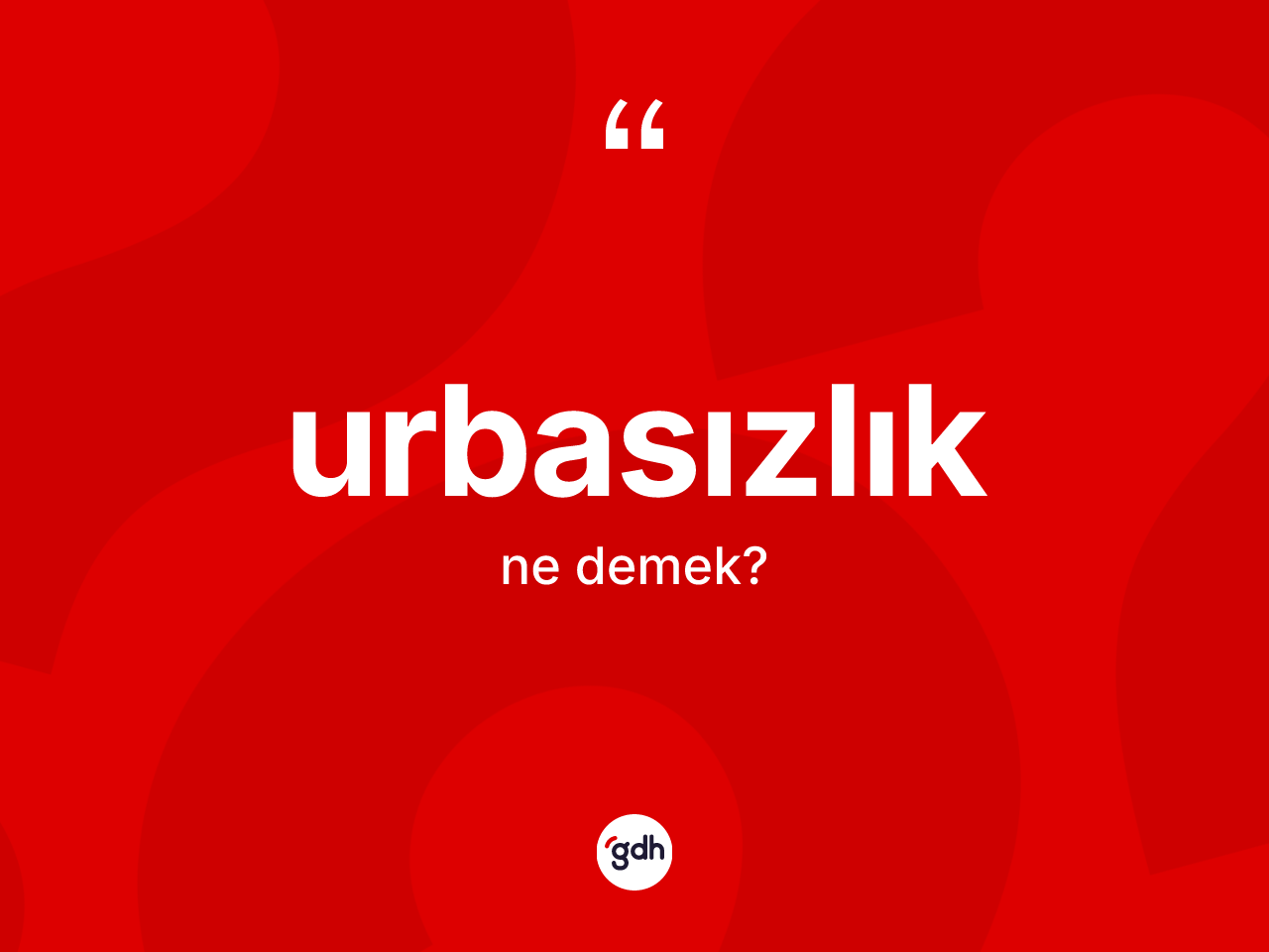 Urbasızlık kelimesinin sözlükteki tanımı nedir? Urbasızlığın kısaca tanımı nedir?