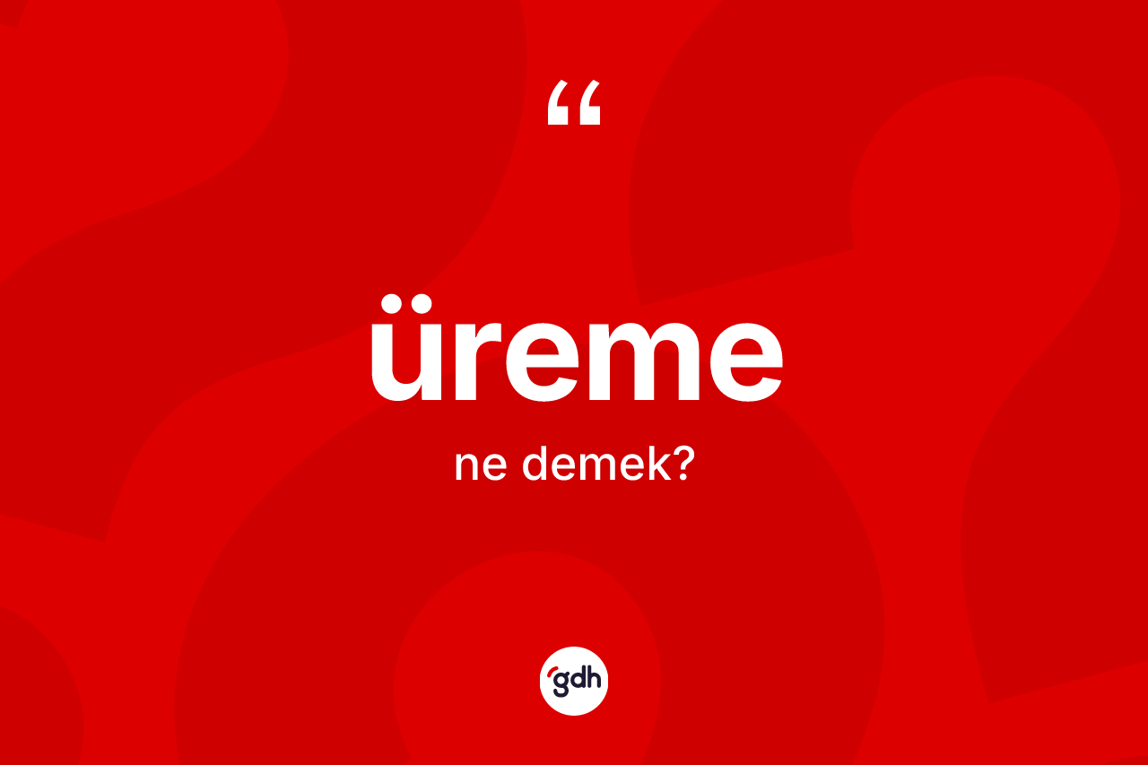 Üreme ne anlama gelir? Üremenin TDK'ya göre anlamı nedir?