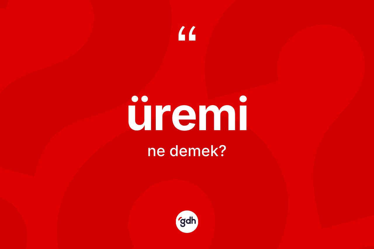 Üremi kelimesinin sözlükteki tanımı nedir? Üremi kelimesinin özellikleri nelerdir?