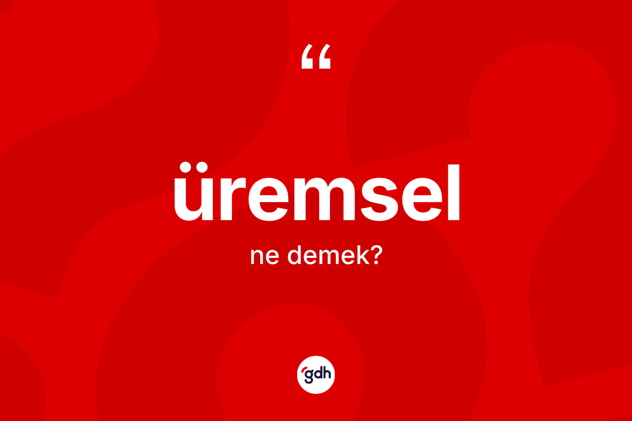Üremsel ne anlama gelir? Üremselin TDK'ya göre anlamı nedir?