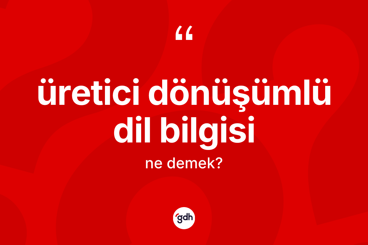 Üretici dönüşümlü dil bilgisi ne demek? Üretici dönüşümlü dil bilgisinin TDK'ya göre anlamı nedir?