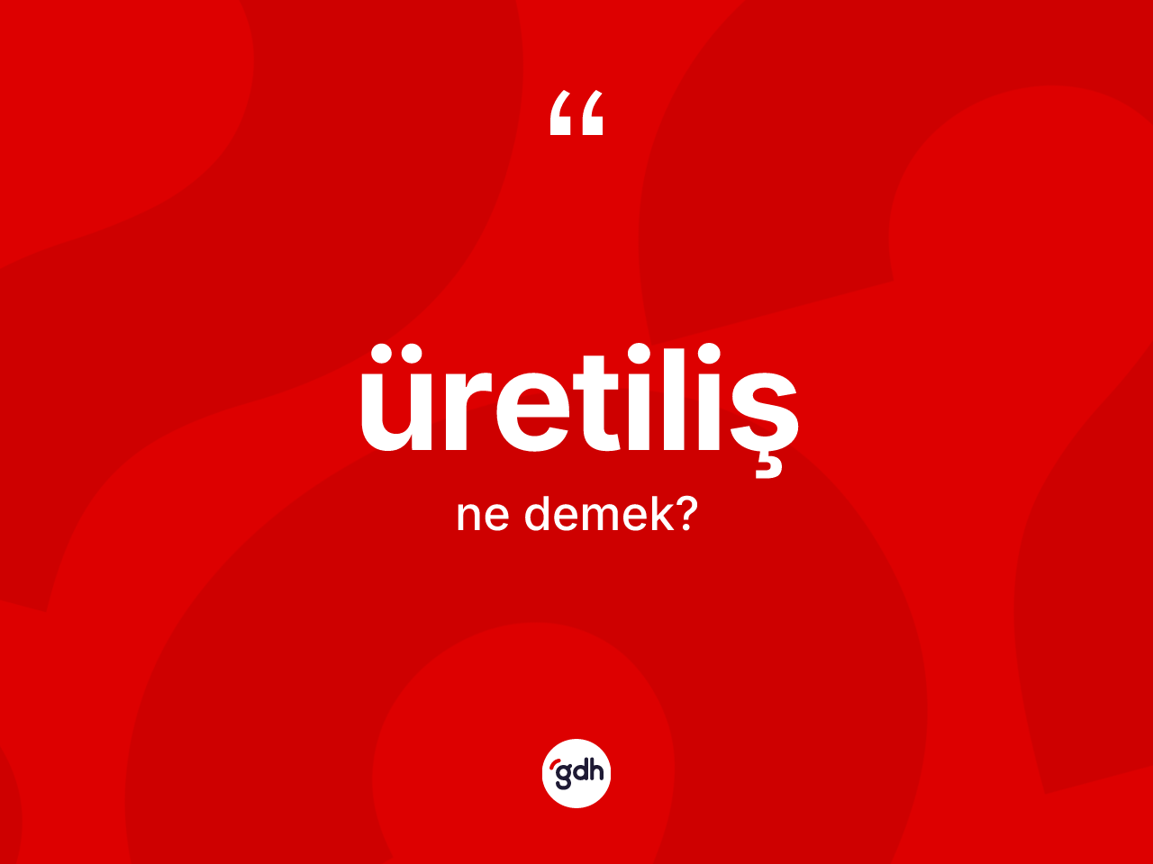 Üretiliş kelimesinin sözlükteki tanımı nedir? Üretiliş kelimesinin özellikleri nelerdir?