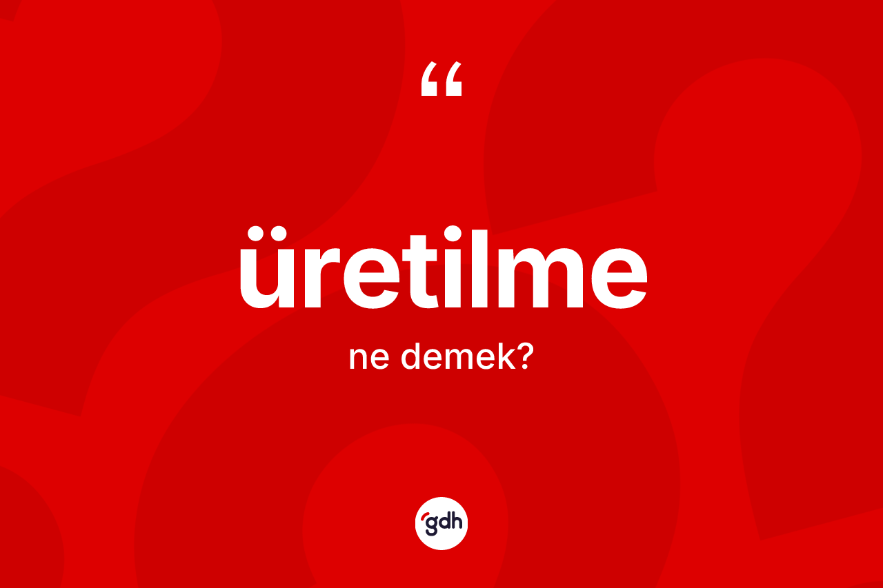 Üretilme kelimesinin anlamı nedir? Üretilme kelimesinin TDK anlamı nedir?