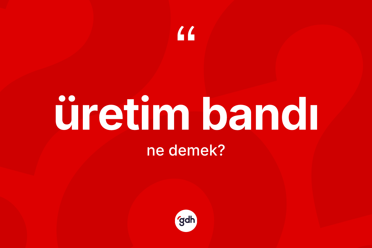 Üretim bandı kelimesinin anlamı nedir? Üretim bandının halk arasındaki kullanımı nasıldır?