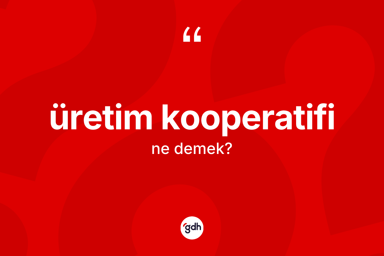 Üretim kooperatifi kelimesinin anlamı nedir? Üretim kooperatifinin TDK'ya göre anlamı nedir?