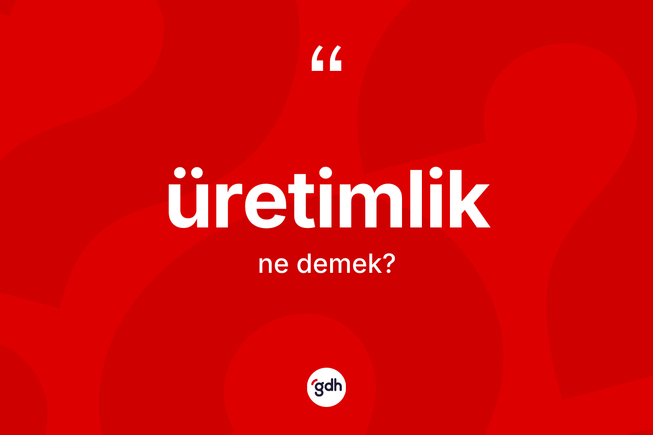 Üretimlik ne demek? Üretimliğin TDK'ya göre anlamı nedir?