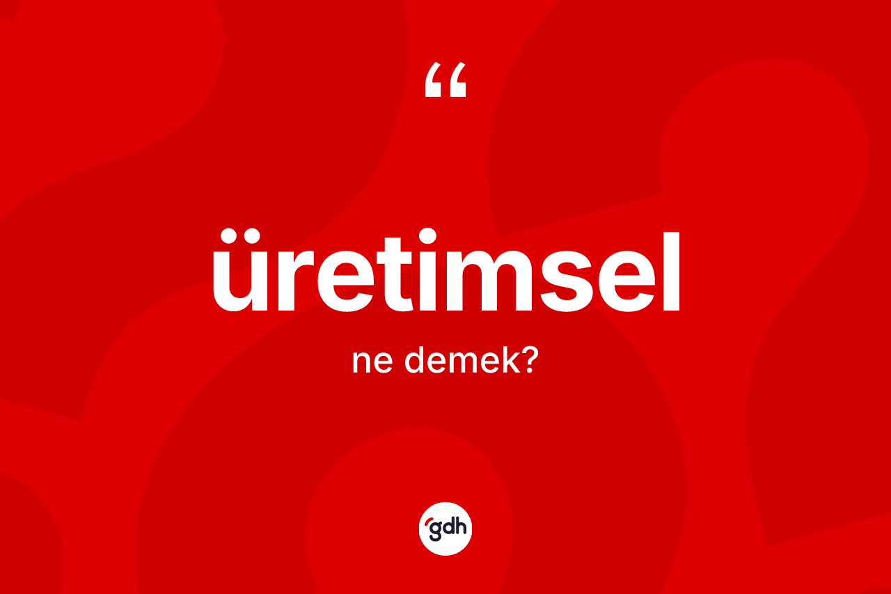 Üretimsel kelimesinin anlamı nedir? Üretimselin halk arasındaki kullanımı nasıldır?