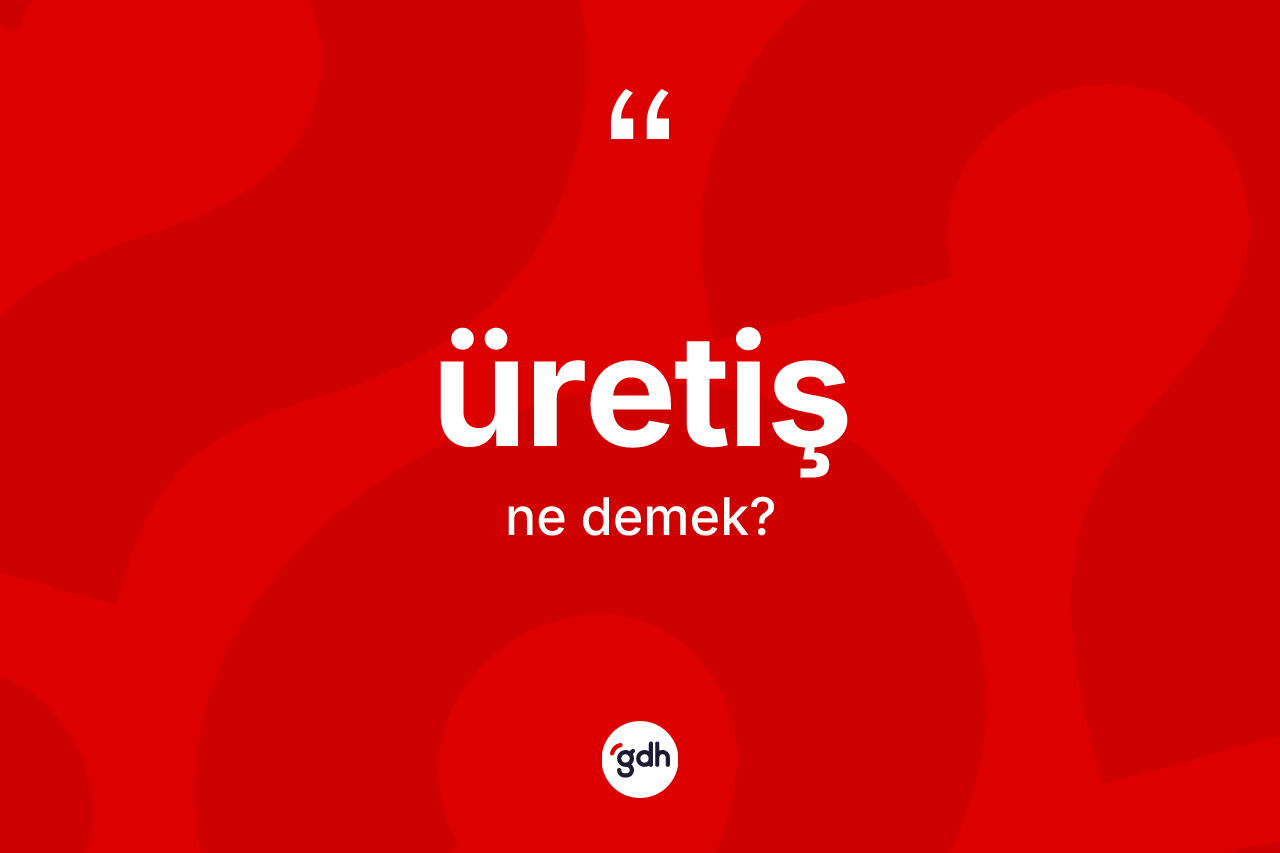 Üretiş kelimesi ne anlama gelir? Üretiş kelimesinin kaç farklı anlamı var?