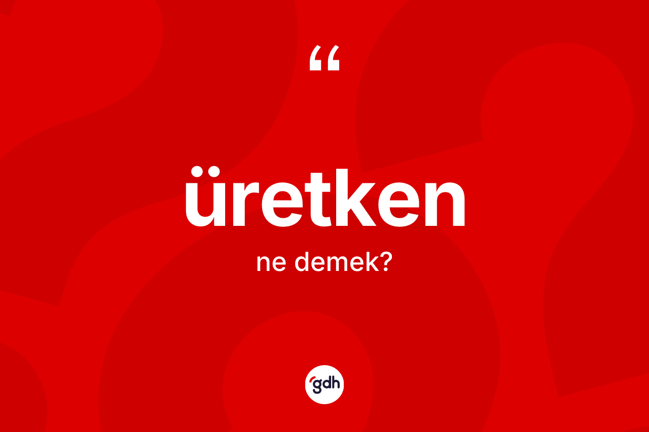 Üretken kelimesinin anlamı nedir? Üretkenin sözlükteki anlamı nedir?