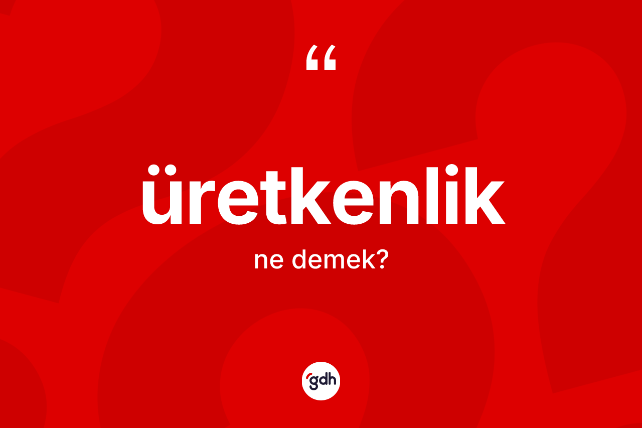 Üretkenlik kelimesinin anlamı nedir? Üretkenlik kelimesinin kaç farklı anlamı var?