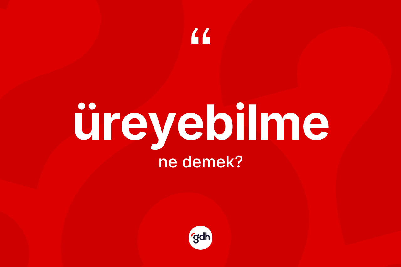 Üreyebilme kelimesinin anlamı nedir? Üreyebilmenin TDK'ya göre anlamı nedir?