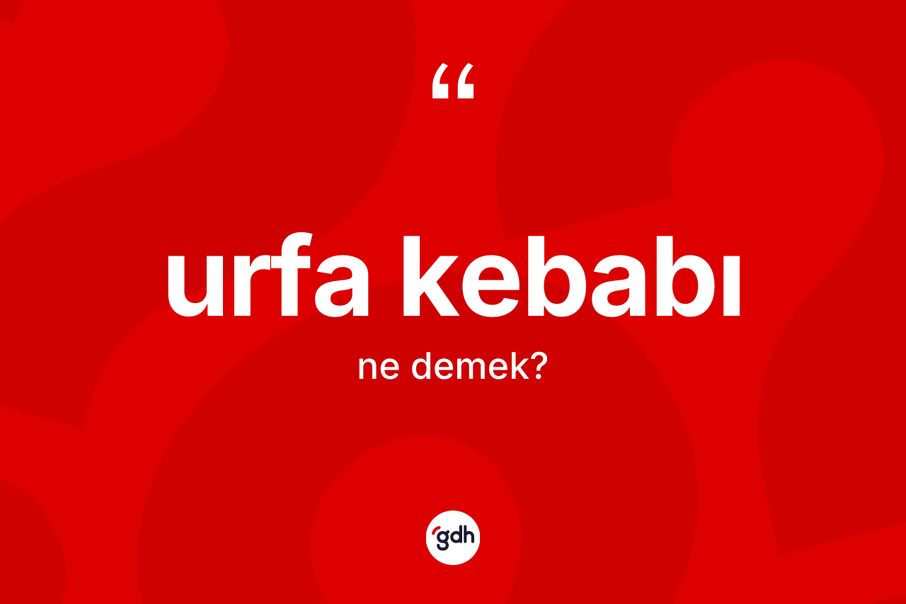 Urfa kebabı kelimesi ne anlama gelir? Urfa kebabının TDK'ya göre anlamı nedir?