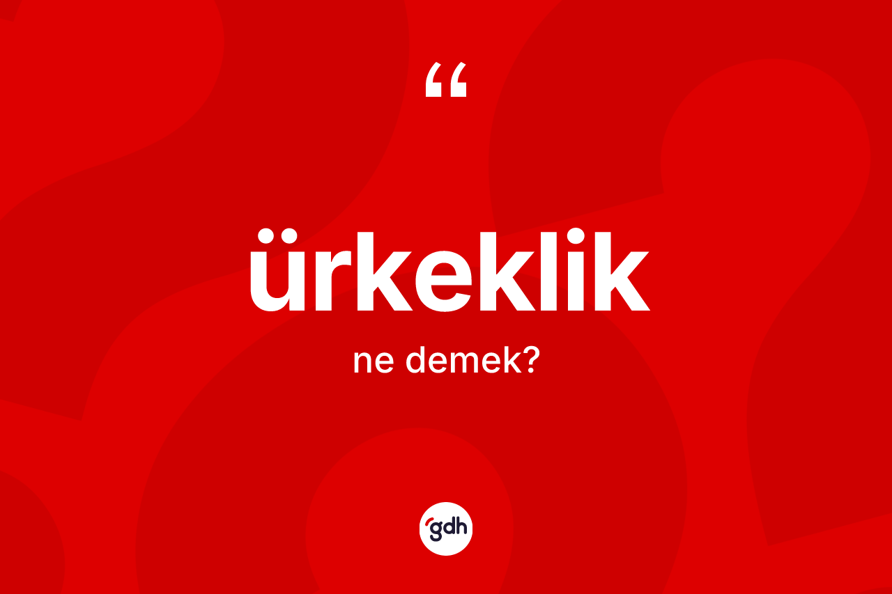Ürkeklik kelimesi ne demek? Ürkekliğin kısaca tanımı nedir?