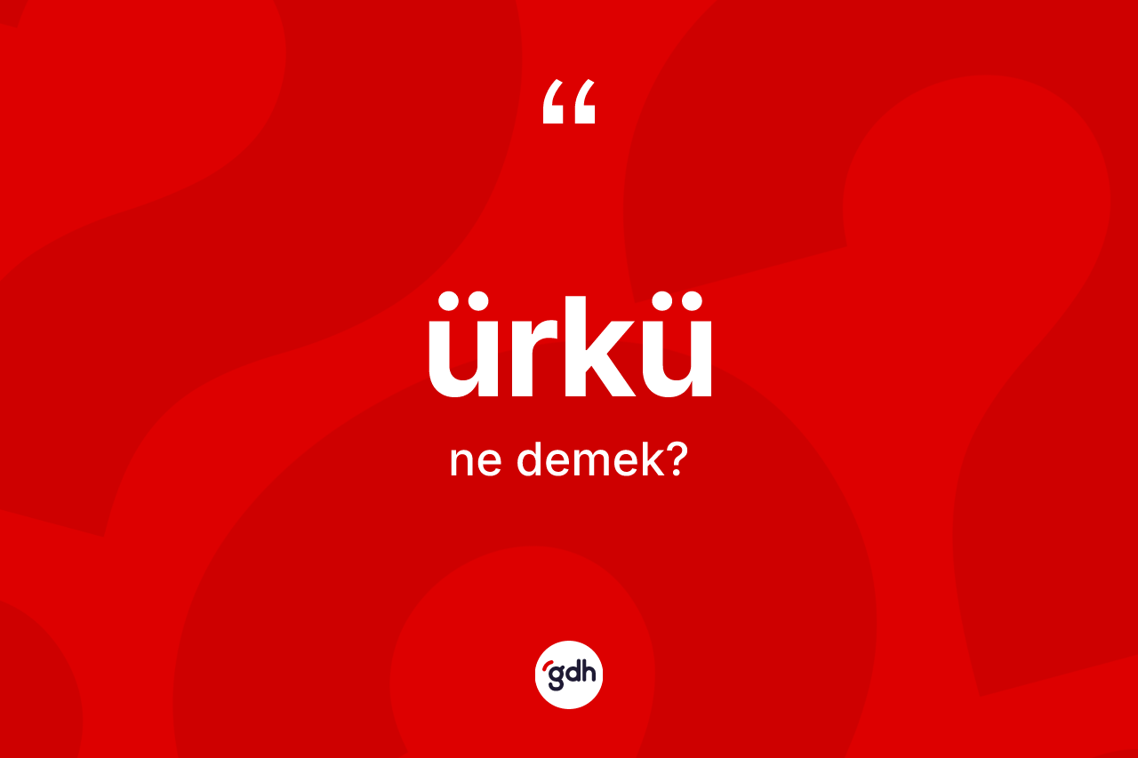 Ürkü ne demek? Ürkünün halk arasındaki kullanımı nasıldır?