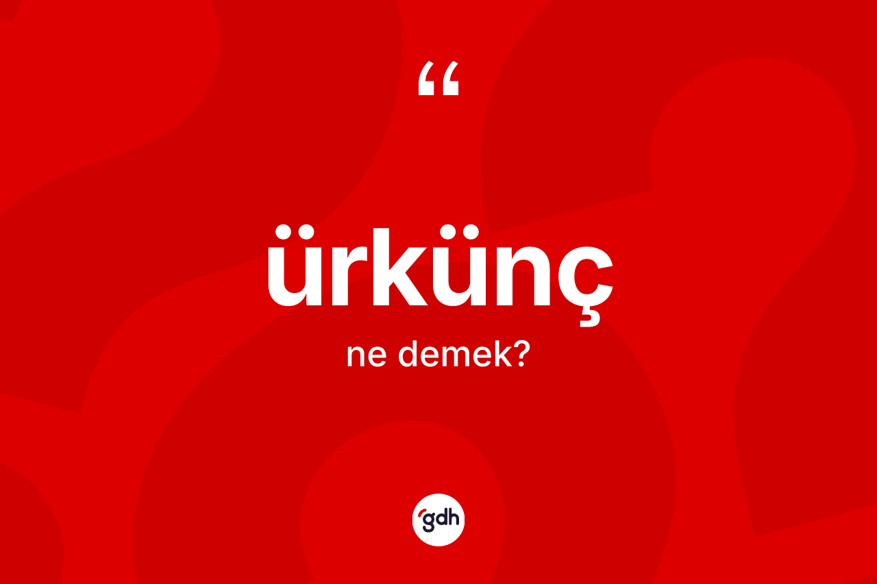 Ürkünç kelimesi nedir? Ürküncün TDK'ya göre anlamı nedir?