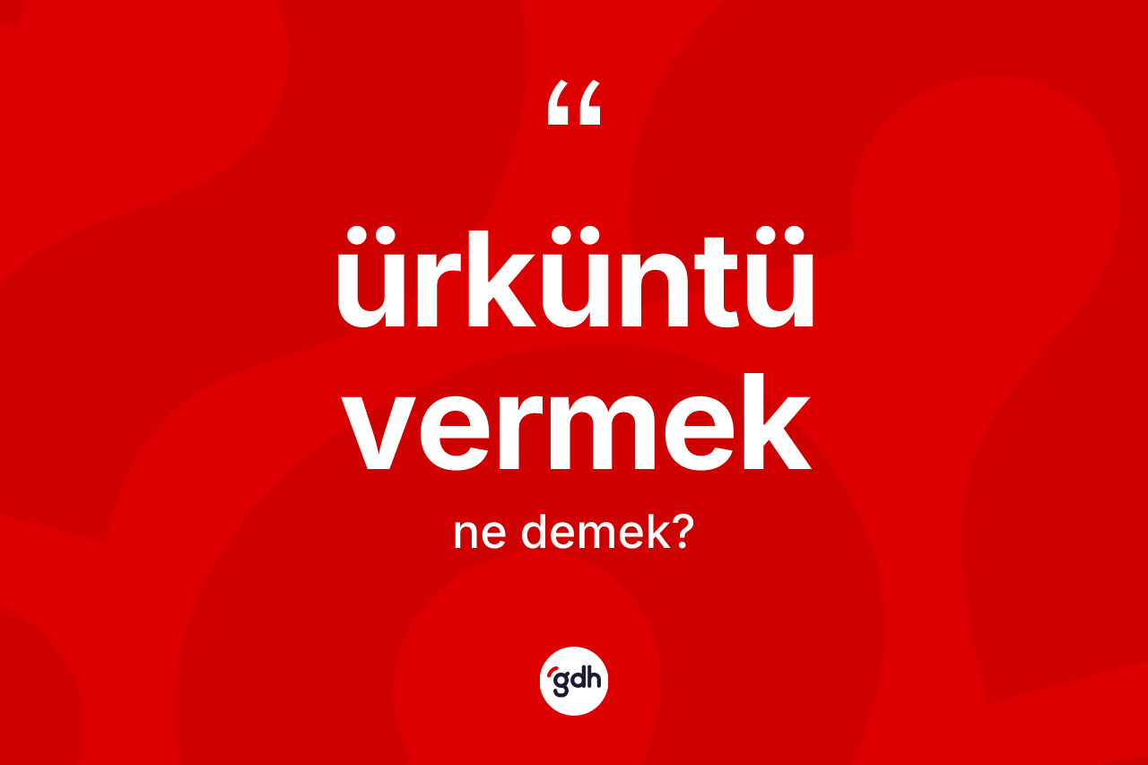 Ürküntü vermek ifadesinin sözlükteki anlamı nedir? Ürküntü vermek sözünün TDK tanımı nedir?