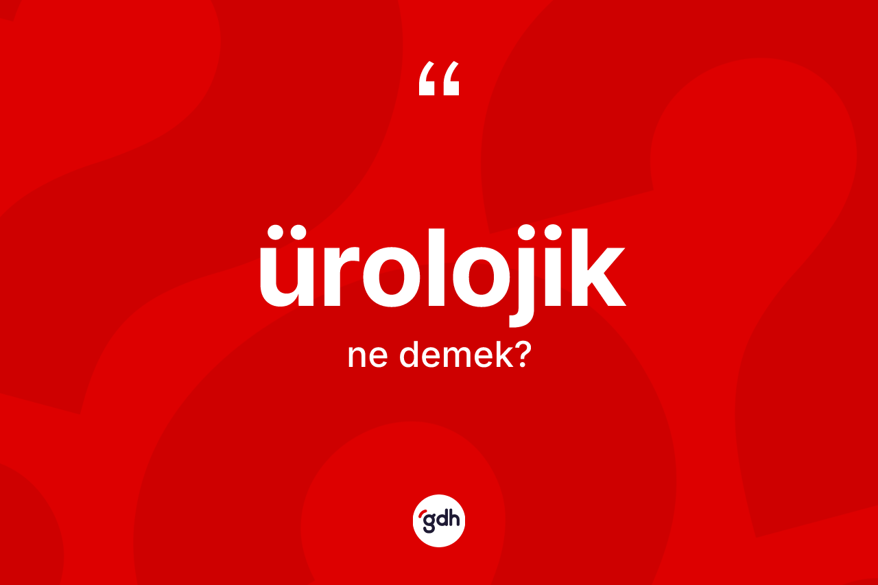 Ürolojik kelimesinin tanımı nedir? Ürolojiğin sözlükteki anlamı nedir?
