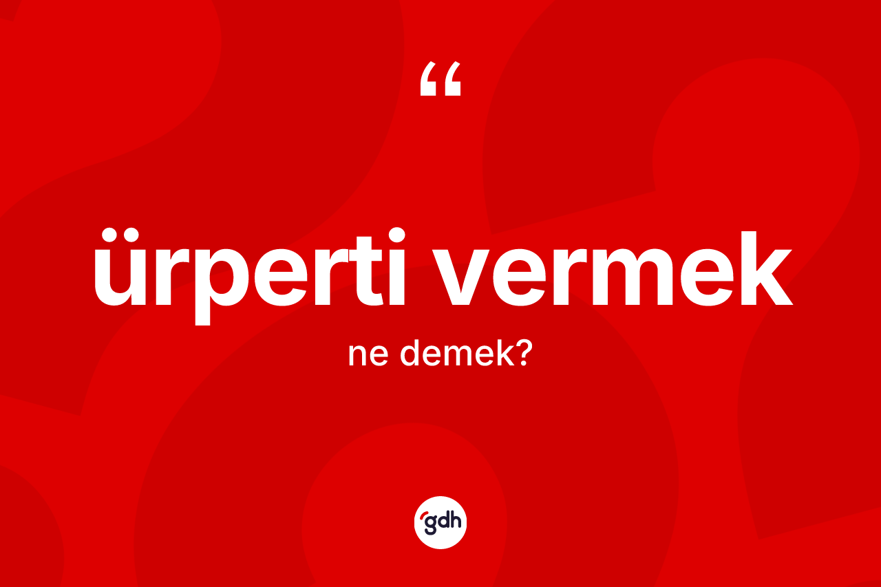 Ürperti vermek sözü ne demektir? Ürperti vermek ifadesi hangi durumlarda kullanılır