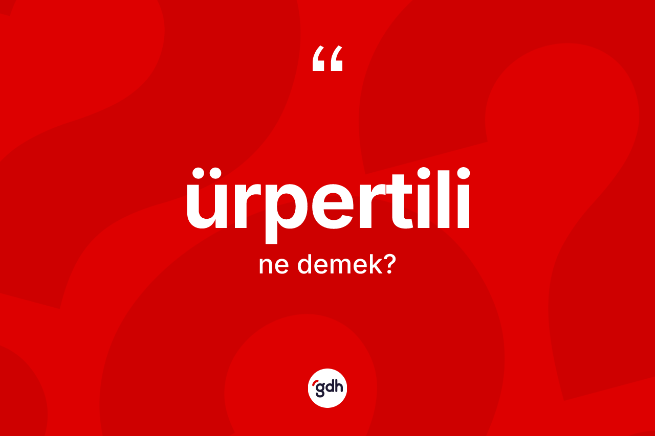 Ürpertili ne anlama gelir? Ürpertilinin sözlükteki anlamı nedir?