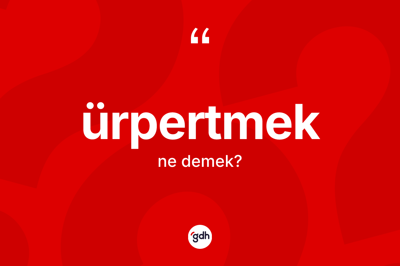 Ürpertmek kelimesinin anlamı nedir? Ürpertmeğin TDK'ya göre anlamı nedir?