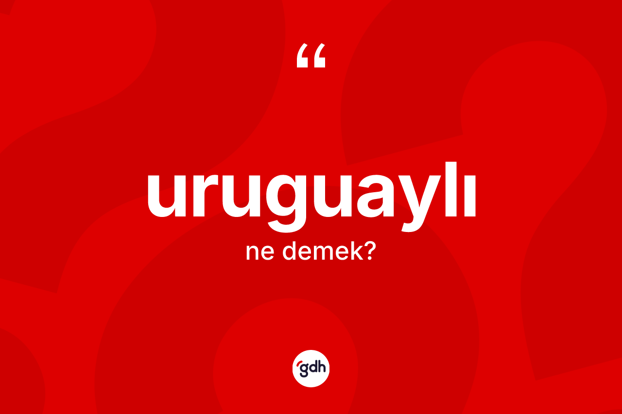 Uruguaylı ne demek? Uruguaylı'nın kısaca tanımı nedir?