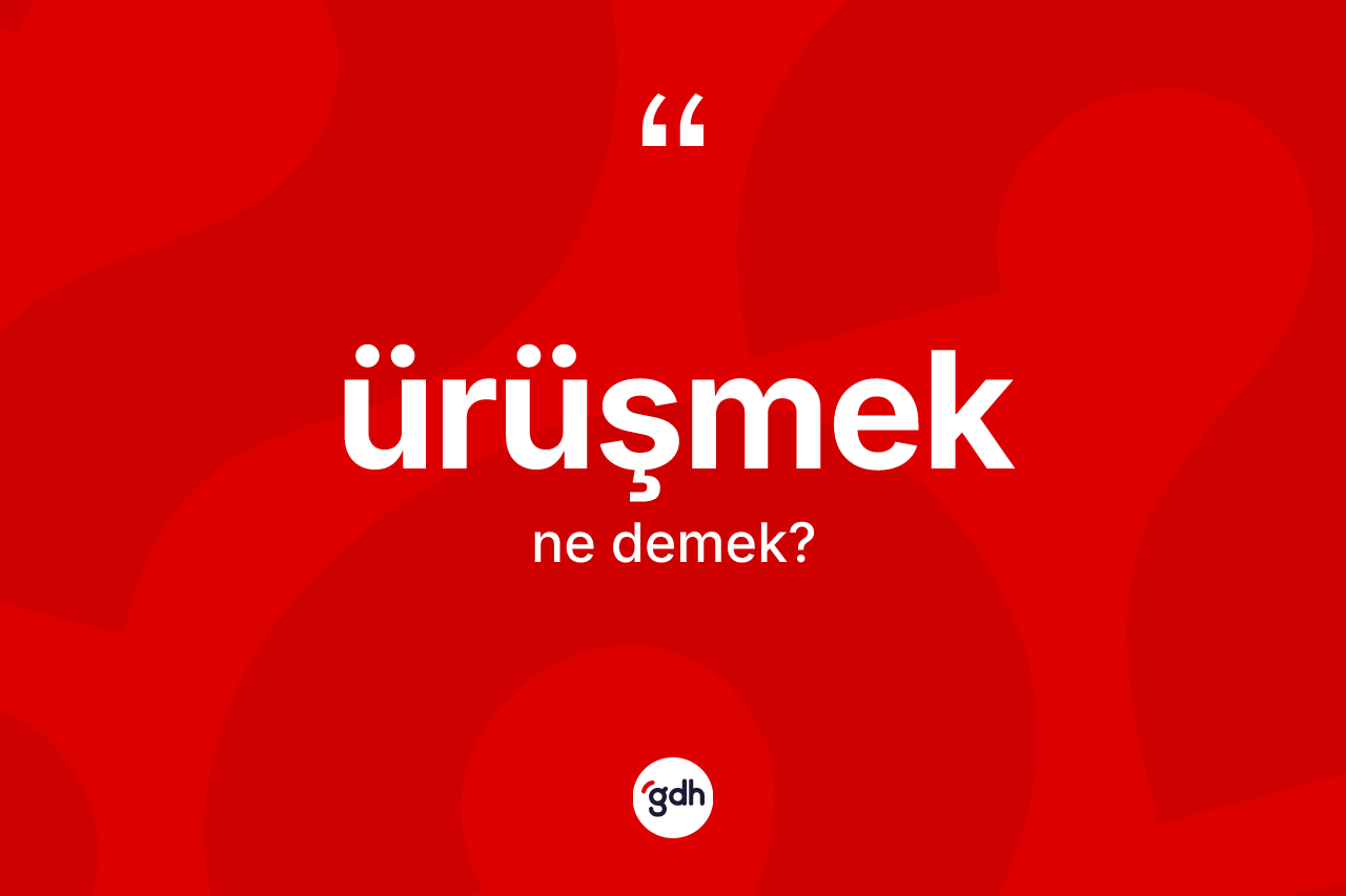 Ürüşmek ne demek? Ürüşmeğin kısaca tanımı nedir?